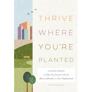 Debbink, Andrea Thrive Where You're Planted: A Guided Journal to Help You Get Outside, Touch Grass, and Connect with the Natural Wonders in Your Neighborhood Debbink, Andrea Thrive Where You're Planted: A Guided Journal to Help You Get Outside, Touch Grass, and Connect with the Natural Wonders in Your Neighborhood