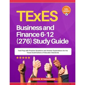 Rynearson, Codie TExES Business and Finance 6-12 (276) Study Guide: Test Prep with Practice Questions and Answer Explanations for the Texas Examinations of Educator Standards Rynearson, Codie TExES Business and Finance 6-12 (276) Study Guide: Test Prep with Practice Questions and Answer Explanations for the Texas Examinations of Educator Standards