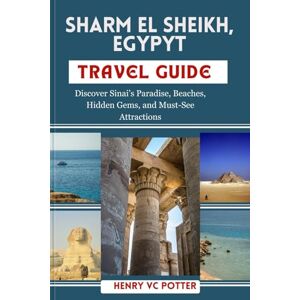 VC POTTER, HENRY SHARM EL SHEIKH, EGYPT TRAVEL GUIDE: Discover Sinai’s Paradise, Beaches, Hidden Gems, and Must-See Attractions VC POTTER, HENRY SHARM EL SHEIKH, EGYPT TRAVEL GUIDE: Discover Sinai’s Paradise, Beaches, Hidden Gems, and Must-See Attractions