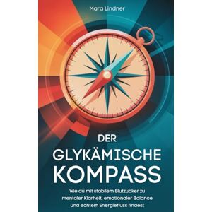 Lindner, Mara Der Glykämische Kompass: Wie du mit stabilem Blutzucker zu mentaler Klarheit, emotionaler Balance und echtem Energiefluss findest Lindner, Mara Der Glykämische Kompass: Wie du mit stabilem Blutzucker zu mentaler Klarheit, emotionaler Balance und echtem Energiefluss findest