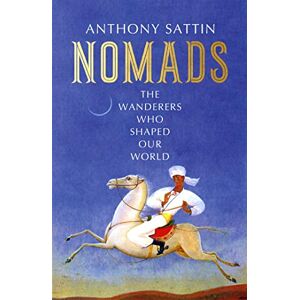 Sattin, Anthony Nomads: The Wanderers Who Shaped Our World Sattin, Anthony Nomads: The Wanderers Who Shaped Our World