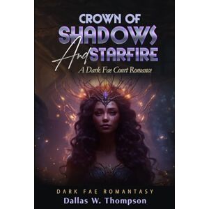 W. Thompson, Dallas Crown of Shadows and Starfire: A Dark Fae Court Romance: Dark Fae Romantasy W. Thompson, Dallas Crown of Shadows and Starfire: A Dark Fae Court Romance: Dark Fae Romantasy