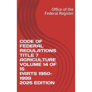the Federal Register, Office of CODE OF FEDERAL REGULATIONS TITLE 7 AGRICULTURE VOLUME 14 OF 15 PARTS 1950-1999 2025 EDITION the Federal Register, Office of CODE OF FEDERAL REGULATIONS TITLE 7 AGRICULTURE VOLUME 14 OF 15 PARTS 1950-1999 2025 EDITION