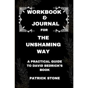 Stone, Patrick Workbook & Journal For The Unshaming Way: A Practical Guide to David Bedrick’s Book Stone, Patrick Workbook & Journal For The Unshaming Way: A Practical Guide to David Bedrick’s Book