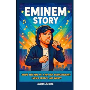 Jerome, Adonis EMINEM STORY: Inside the Mind of a Hip-Hop Revolutionary: Lyrics, Legacy, and Impact Jerome, Adonis EMINEM STORY: Inside the Mind of a Hip-Hop Revolutionary: Lyrics, Legacy, and Impact