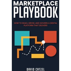 Catzel, David Marketplace Playbook: How to Build, Grow, and Govern a Digital Platform That Delivers Catzel, David Marketplace Playbook: How to Build, Grow, and Govern a Digital Platform That Delivers