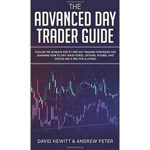 Hewitt, David The Advanced Day Trader Guide: Follow the Ultimate Step by Step Day Trading Strategies for Learning How to Day Trade Forex, Options, Futures, and Stocks like a Pro for a Living! Hewitt, David The Advanced Day Trader Guide: Follow the Ultimate Step by Step Day Trading Strategies for Learning How to Day Trade Forex, Options, Futures, and Stocks like a Pro for a Living!