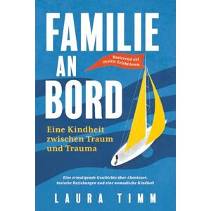 Timm, Laura Familie an Bord – Eine Kindheit zwischen Traum und Trauma: Eine ermutigende Geschichte über Abenteuer, toxische Beziehungen und eine nomadische Kindheit. Basierend auf realen Erlebnissen Timm, Laura Familie an Bord – Eine Kindheit zwischen Traum und Trauma: Eine ermutigende Geschichte über Abenteuer, toxische Beziehungen und eine nomadische Kindheit. Basierend auf realen Erlebnissen