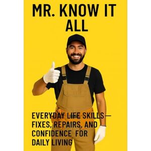 Williams, Johnny Mr. Know It All: Everyday Life Skills—Fixes, Repairs, and Confidence for Daily Living (Mr. Know-It-All’s DIY Guidebook Series) Williams, Johnny Mr. Know It All: Everyday Life Skills—Fixes, Repairs, and Confidence for Daily Living (Mr. Know-It-All’s DIY Guidebook Series)