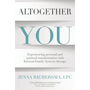 Riemersma, Jenna Altogether You: Experiencing personal and spiritual transformation with Internal Family Systems therapy Riemersma, Jenna Altogether You: Experiencing personal and spiritual transformation with Internal Family Systems therapy