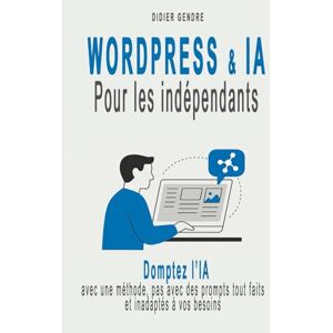 GENDRE, DIDIER WordPress & IA pour les indépendants: Domptez l’IA avec une méthode, pas avec des prompts tout faits et inadaptés à vos besoins GENDRE, DIDIER WordPress & IA pour les indépendants: Domptez l’IA avec une méthode, pas avec des prompts tout faits et inadaptés à vos besoins