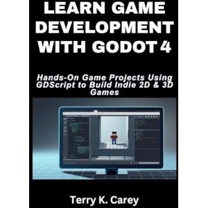 Carey, Terry K. Learn Game Development With Godot 4: Hands‑On Game Projects Using GDScript to Build Indie 2D & 3D Games Carey, Terry K. Learn Game Development With Godot 4: Hands‑On Game Projects Using GDScript to Build Indie 2D & 3D Games