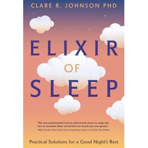 PhD, Clare Johnson Elixir of Sleep: Practical Solutions for a Good Night's Rest PhD, Clare Johnson Elixir of Sleep: Practical Solutions for a Good Night's Rest