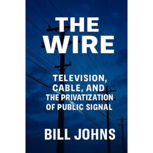 Johns, Bill The Wire: Television, Cable, and the Privatization of Public Signal (American Infrastructure: Engines of Belonging) Johns, Bill The Wire: Television, Cable, and the Privatization of Public Signal (American Infrastructure: Engines of Belonging)
