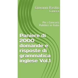 Ciocca, Giovanni Basilio Paniere di 2000 domande e risposte di grammatica inglese Vol.1: Per i Concorsi Pubblici in Italia Ciocca, Giovanni Basilio Paniere di 2000 domande e risposte di grammatica inglese Vol.1: Per i Concorsi Pubblici in Italia