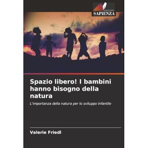 Friedl, Valerie Spazio libero! I bambini hanno bisogno della natura: L'importanza della natura per lo sviluppo infantile Friedl, Valerie Spazio libero! I bambini hanno bisogno della natura: L'importanza della natura per lo sviluppo infantile