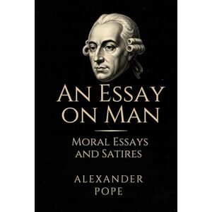 POPE, ALEXANDER An Essay on Man: Moral Essays and Satires POPE, ALEXANDER An Essay on Man: Moral Essays and Satires