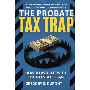 DuPont Esq., Gregory S. The Probate Tax Trap: How To Avoid It WIth The 4D Estate Plan DuPont Esq., Gregory S. The Probate Tax Trap: How To Avoid It WIth The 4D Estate Plan
