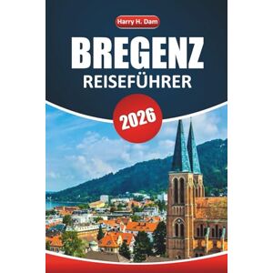 Dam, Harry H. Bregenz Reiseführer 2026: Erkunden Sie die landschaftliche Schönheit, lokale Einblicke, Tagesausflüge, Aktivitäten und Attraktionen, die Sie in einer österreichischen Stadt am See gesehen haben müssen Dam, Harry H. Bregenz Reiseführer 2026: Erkunden Sie die landschaftliche Schönheit, lokale Einblicke, Tagesausflüge, Aktivitäten und Attraktionen, die Sie in einer österreichischen Stadt am See gesehen haben müssen