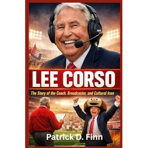 D. Finn, Patrick LEE CORSO: The Story of the Coach, Broadcaster, and Cultural Icon D. Finn, Patrick LEE CORSO: The Story of the Coach, Broadcaster, and Cultural Icon