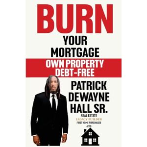 Dewayne Hall, Patrick Burn Your Mortgage: Own Property Debt- Free Dewayne Hall, Patrick Burn Your Mortgage: Own Property Debt- Free