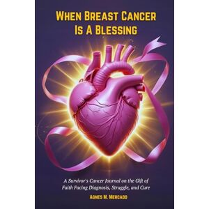 Mercado, Agnes M. WHEN BREAST CANCER IS A BLESSING: A Survivor's Cancer Journal on the Gift of Faith Facing Diagnosis, Struggle, and Cure Mercado, Agnes M. WHEN BREAST CANCER IS A BLESSING: A Survivor's Cancer Journal on the Gift of Faith Facing Diagnosis, Struggle, and Cure