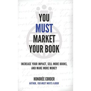 Corder, Honoree You Must Market Your Book: Increase Your Impact, Sell More Books, and Make More Money (The You Must Book Business Series) Corder, Honoree You Must Market Your Book: Increase Your Impact, Sell More Books, and Make More Money (The You Must Book Business Series)