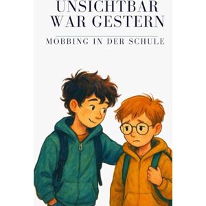Oerther, André Unsichtbar war gestern Mobbing in der Schule: Eine berührende Geschichte über Mobbing, Mut, Freundschaft und das Gefühl, in der Schule allein zu ... Mut und Menschlichkeit Mobbing) Oerther, André Unsichtbar war gestern Mobbing in der Schule: Eine berührende Geschichte über Mobbing, Mut, Freundschaft und das Gefühl, in der Schule allein zu ... Mut und Menschlichkeit Mobbing)
