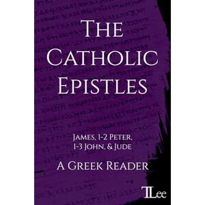 Lee The Catholic Epistles: A Greek Reader (Greek New Testament Readers) Lee The Catholic Epistles: A Greek Reader (Greek New Testament Readers)