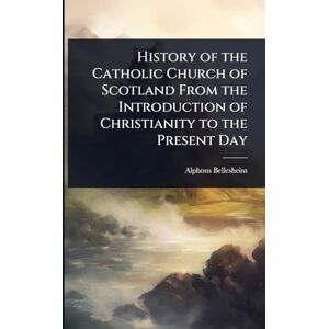 Bellesheim, Alphons History of the Catholic Church of Scotland From the Introduction of Christianity to the Present Day Bellesheim, Alphons History of the Catholic Church of Scotland From the Introduction of Christianity to the Present Day