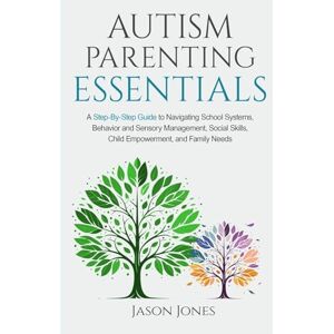 Jones, Jason Autism Parenting Essentials: A Step-By-Step Guide to Navigating Schools Systems, Behavior and Sensory Management, Social Skills, Child Empowerment, and Family Needs Jones, Jason Autism Parenting Essentials: A Step-By-Step Guide to Navigating Schools Systems, Behavior and Sensory Management, Social Skills, Child Empowerment, and Family Needs