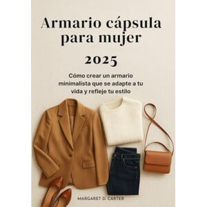 Carter, Margaret D. Armario cápsula para mujer 2025: Cómo crear un armario minimalista que se adapte a tu vida y refleje tu estilo Carter, Margaret D. Armario cápsula para mujer 2025: Cómo crear un armario minimalista que se adapte a tu vida y refleje tu estilo