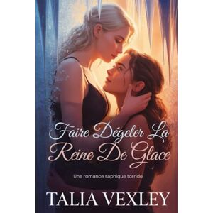 Vexley, Talia FAIRE DÉGELER LA REINE DE GLACE: Une romance saphique torride Vexley, Talia FAIRE DÉGELER LA REINE DE GLACE: Une romance saphique torride