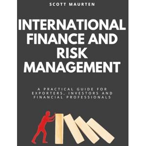 Scott International Finance And Risk Management: A Practical Guide For Exporters, Investors and Financial Professionals Scott International Finance And Risk Management: A Practical Guide For Exporters, Investors and Financial Professionals