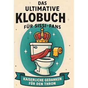 Schmied, Henry Das ultimative Klobuch für Sissi-Fans: Kaiserliche Gedanken für den Thron. Lustiges Geschenk mit Lifehacks, Fun Facts und Geschichten Schmied, Henry Das ultimative Klobuch für Sissi-Fans: Kaiserliche Gedanken für den Thron. Lustiges Geschenk mit Lifehacks, Fun Facts und Geschichten