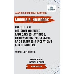 Holbrook, Morris B. Traditional Decision-Oriented Approaches: Attitude, Information-Processing,and Features-Perceptions-Affect Models (Legend in Consumer Behavior) Holbrook, Morris B. Traditional Decision-Oriented Approaches: Attitude, Information-Processing,and Features-Perceptions-Affect Models (Legend in Consumer Behavior)