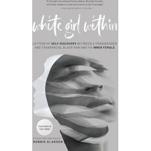 Gladden, Ronnie White Girl Within: Letters of Self-Discovery Between a Transgender and Transracial Black Man and His Inner Female Gladden, Ronnie White Girl Within: Letters of Self-Discovery Between a Transgender and Transracial Black Man and His Inner Female