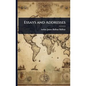 James Balfour Balfour, Arthur Essays and Addresses James Balfour Balfour, Arthur Essays and Addresses