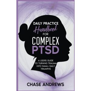 Andrews, Chase Daily Practice Handbook for Complex PTSD: A User's Guide to Turning Trauma Into Daily Triumphs (Complex PTSD Recovery Pack) Andrews, Chase Daily Practice Handbook for Complex PTSD: A User's Guide to Turning Trauma Into Daily Triumphs (Complex PTSD Recovery Pack)