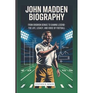 B. Minor, Stephen JOHN MADDEN BIOGRAPHY: From Gridiron Genius To Gaming Legend: The Life, Legacy, And Voice Of Football B. Minor, Stephen JOHN MADDEN BIOGRAPHY: From Gridiron Genius To Gaming Legend: The Life, Legacy, And Voice Of Football