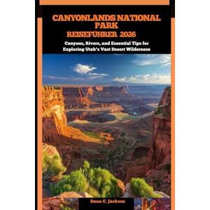 Jackson CANYONLANDS NATIONALPARK REISEFÜHRER 2026: Canyons, Rivers, and Essential Tips for Exploring Utah’s Vast Desert Wilderness (EPIC ADVENTURE, TRAVEL, ... THE GLOBAL( Discovering traiol of a lifetime) Jackson CANYONLANDS NATIONALPARK REISEFÜHRER 2026: Canyons, Rivers, and Essential Tips for Exploring Utah’s Vast Desert Wilderness (EPIC ADVENTURE, TRAVEL, ... THE GLOBAL( Discovering traiol of a lifetime)