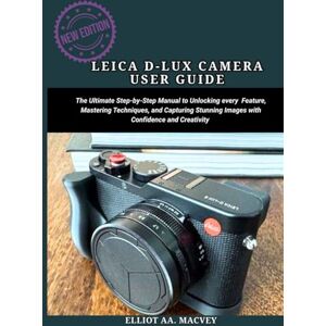 MACVEY, ELLIOT A. LEICA D-LUX 8 CAMERA USER GUIDE: The Ultimate Step-by-Step Manual to unlocking every feature, mastering techniques, and capturing stunning images with confidence and creativity. MACVEY, ELLIOT A. LEICA D-LUX 8 CAMERA USER GUIDE: The Ultimate Step-by-Step Manual to unlocking every feature, mastering techniques, and capturing stunning images with confidence and creativity.