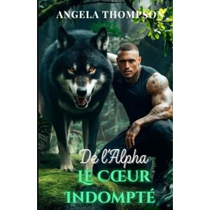 Thompson, Angela El Corazón Indómito del Alfa: Un amor prohibido, una maldición oscura y el secreto mortal de un pueblo Thompson, Angela El Corazón Indómito del Alfa: Un amor prohibido, una maldición oscura y el secreto mortal de un pueblo