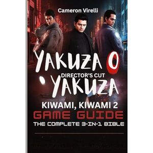 Virelli, Cameron THE YAKUZA 0 DIRECTOR'S CUT, KIWAMI & KIWAMI 2 GAME GUIDE: THE COMPLETE 3 IN 1 BIBLE: Master the Trilogy: Combat, Exploration and Secrets Virelli, Cameron THE YAKUZA 0 DIRECTOR'S CUT, KIWAMI & KIWAMI 2 GAME GUIDE: THE COMPLETE 3 IN 1 BIBLE: Master the Trilogy: Combat, Exploration and Secrets