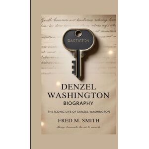 M. Smith, Fred DENZEL WASHINGTON BIOGRAPHY: THE ICONIC LIFE OF DENZEL WASHINGTON M. Smith, Fred DENZEL WASHINGTON BIOGRAPHY: THE ICONIC LIFE OF DENZEL WASHINGTON