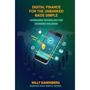 Danenberg, Willy Digital Finance for the Unbanked Made Simple: Leveraging Technology for Economic Inclusion (Banking Made Simple) Danenberg, Willy Digital Finance for the Unbanked Made Simple: Leveraging Technology for Economic Inclusion (Banking Made Simple)