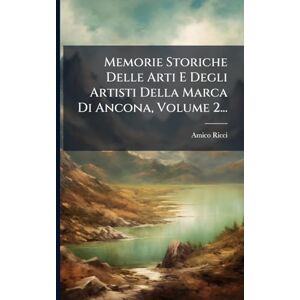 Ricci, Amico Memorie Storiche Delle Arti E Degli Artisti Della Marca Di Ancona, Volume 2... Ricci, Amico Memorie Storiche Delle Arti E Degli Artisti Della Marca Di Ancona, Volume 2...