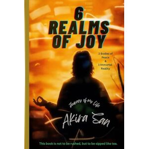 San, Akira 6 Realms of Joy 3 Bodies of Peace & 1 Immortal Reality: Journey of my life San, Akira 6 Realms of Joy 3 Bodies of Peace & 1 Immortal Reality: Journey of my life
