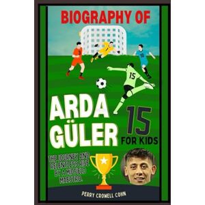 Cohn, Perry Crowell Biography of Arda guler for kids: The Journey and relentless rise by a midfield maestro Cohn, Perry Crowell Biography of Arda guler for kids: The Journey and relentless rise by a midfield maestro
