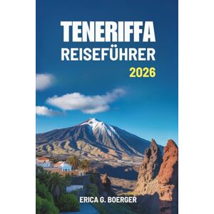 Boerger, Erica G. TENERIFFA REISEFÜHRER 2026: Entdecken Sie die vielfältigen Landschaften und die einzigartige Kultur der Kanarischen Inseln Spaniens Boerger, Erica G. TENERIFFA REISEFÜHRER 2026: Entdecken Sie die vielfältigen Landschaften und die einzigartige Kultur der Kanarischen Inseln Spaniens